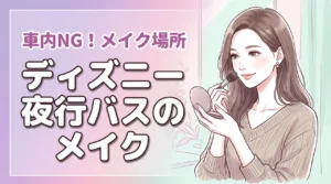 【ディズニー】夜行バスのメイクはいつする?車内はNG!到着後のスポットで賢く準備
